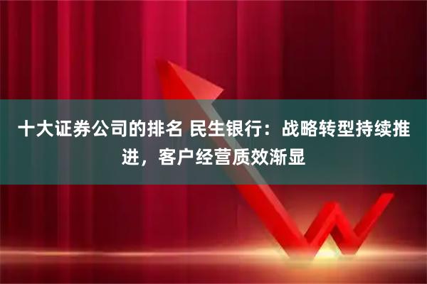 十大证券公司的排名 民生银行：战略转型持续推进，客户经营质效渐显
