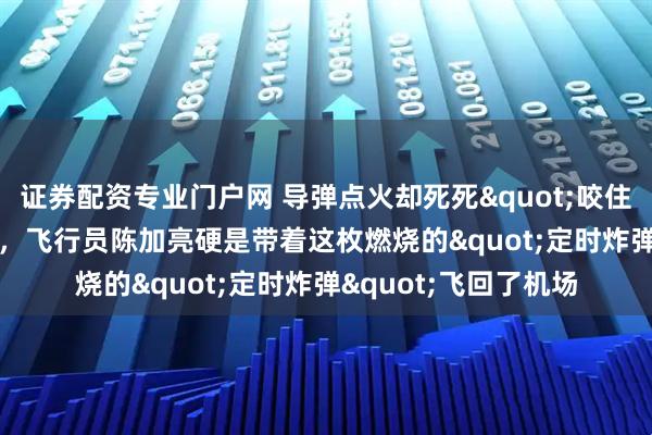 证券配资专业门户网 导弹点火却死死"咬住"机翼不松口，飞行员陈加亮硬是带着这枚燃烧的"定时炸弹"飞回了机场