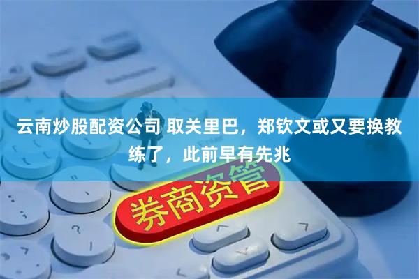 云南炒股配资公司 取关里巴，郑钦文或又要换教练了，此前早有先兆